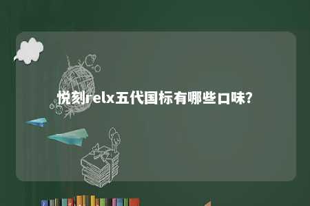 悦刻relx五代国标有哪些口味？ 